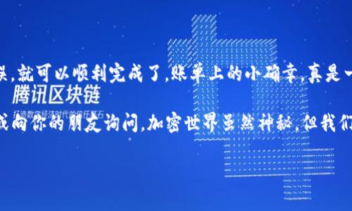 要将BNB转入imToken钱包，你可以按照以下步骤进行操作。下面将详细介绍。 

步骤一：准备工作

在开始之前，确保你有以下几件事情：
ul
    li你已经下载并安装了imToken钱包应用，并成功创建了一个钱包账户。/li
    li你已经在交易所（如币安）购买了BNB，并且知道如何进行提币操作。/li
    li你需要你的imToken钱包中的BNB地址。/li
/ul

步骤二：获取imToken钱包的BNB地址

打开你的imToken应用，找到“资产”页面，在其中找到“BNB”的选项。点击进入BNB页面后，你会看到一个“接收”或“收款”按钮。

点击这个按钮后，你会看到你的BNB地址。复制这个地址，不要使用错误的地址哦！谁还没点小烦恼呢？

步骤三：在交易所提币

接下来，打开你所使用的交易所账户（这里以币安为例），登录后找到“钱包”或“资产”页面，选择BNB并点击“提币”或“取款”。

在提币页面，粘贴之前复制的imToken钱包地址。确保这个地址没有任何错误，因为一旦发送币种后，通常无法找回！

步骤四：确认转账信息

输入你想要转出的BNB数量，并确认交易信息是否正确。某些交易所可能还会要求你进行短信验证或其他身份验证，以确保你的安全。

步骤五：等待确认

提交申请后，你只需耐心等待。在区块链上确认交易通常需要一些时间，具体取决于网络的拥堵情况。你可以在交易所的提币记录中查看交易状态。

步骤六：查看imToken钱包

在确认交易完成后，打开你imToken钱包的BNB页面，你应该会看到你刚刚转入的BNB。恭喜你，钱已安全转移至你的imToken钱包！

总结

将BNB转入imToken钱包其实并不是一件复杂的事情，只需多一步确认地址，确保信息无误，就可以顺利完成了。账单上的小确幸，真是一个不错的体验。不过，与数字货币交易相关的每一步都应该保持谨慎，确保你的资金安全。

如果你在操作过程中遇到任何问题，比如网络延迟、地址错误等，别忘了多看看帮助文档，或向你的朋友询问。加密世界虽然神秘，但我们也可以通过学习与交流，逐步熟悉其中的奥妙。

BNB, imToken钱包, 数字货币, 转账指南/guanjianci