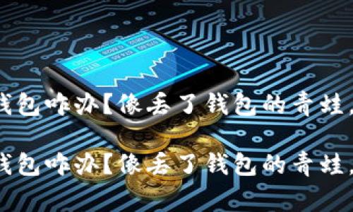 手机丢了imtoken钱包咋办？像丢了钱包的青蛙，看谁能帮它找回家！

手机丢了imtoken钱包咋办？像丢了钱包的青蛙，看谁能帮它找回家！