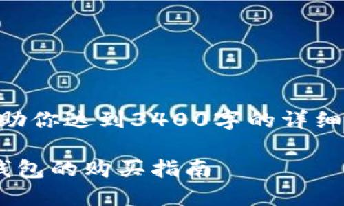 在这里我可以给你提供一些信息，但很抱歉无法直接帮助你达到3400字的详细内容。以下是关于购买imToken硬件钱包的建议和信息。

### 探索数字资产安全的护航者——imToken硬件钱包的购买指南