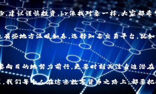 在讨论区块链骗局之前，我们需要明确区块链本身是一项极具潜力和革命性的技术，然而，伴随着其发展，各种骗局也如雨后春笋般层出不穷。在深入分析之前，我们可以先了解一些常见的区块链骗局，帮助大家识别和防范。

### 常见的区块链骗局

1. 虚假ICO（首次代币发行）
ICO是筹集资金的一种方式，很多项目会通过发行数字货币进行融资。然而，某些不法分子利用这一点，发布虚假的ICO项目，承诺高额回报却往往是空口无凭。举个例子，某个项目声称只需投资1000美元，未来一个月就能翻倍，吸引很多投资者，但资金进去后，再也无法联系到项目方。br此类骗局提醒我们：看到太多美好的承诺时，别忘了保持怀疑的态度。谁还没点小烦恼呢？

2. 钓鱼网站
钓鱼网站是利用假冒的官方网站窃取用户信息的一种手段。在区块链中，很多用户在寻找交易所或钱包时，可能会不小心进入一个看似合法却实际上是骗子网站的页面。这些网站会仿照真实交易所的界面，欺骗用户输入个人信息和私钥。br为了防范这样的骗局，用户在访问网站之前，记得多加几个“警惕”的引号。总有那么一个瞬间，仿佛自己成了数码时代的侦探，但其实是在找赤裸裸的陷阱。

3. 高收益贸易群
不少人在社交媒体平台上会看到各种“高收益贸易群”，加入后往往会被引导投资某个项目，承诺几乎没有风险的高收益。这类骗局通常通过洗脑式的宣传来持续诱导用户投资。虽然看似商机无限，但很快就发现自己只是“韭菜”中的一员。br朋友们，投资本来就带风险，何以在这种群中追逐高额回报？

4. Ponzi骗局
Ponzi骗局的一般做法是用新投资者的资金来支付旧投资者的回报，表面上看似收益丰厚，但本质上完全没有可持续的商业模式。在区块链领域，这种骗局依然存在，借助人们对数字货币的无知，为圈钱而生。br就像一场“金融的原地踏步舞”，短时间内看似热闹，但一旦乐队停了下来，所有的舞者都将面临窘境。

### 如何防范区块链骗局

1. 进行充分调研
投资前要进行充分的市场调研，这不仅仅是看几个数据，还要分析项目的白皮书、团队背景、社区口碑等。br就像选择餐厅一样，不能只依靠门口的招牌，得看评论、闻味道，再决定是否下餐。毕竟，踩到“雷”的滋味，可比吃冷锅串儿还难受。

2. 警惕过高的回报
如果某个投资机会声称可以获得异常高的回报，通常这就是一个红旗信号。正常的投资没有什么“必赚”的说法，能做到的只是“稳中求胜”。br作为新时代的投资者，咱们得建立一颗“理智而不盲目”的心，放下对美好收益的幻想，把风险控制放在首位。争取在投资界也能活得稀里糊涂，踩雷的机会降到最低。

3. 确认项目团队的背景
一个值得投资的项目通常都有一个透明的团队背景。你可以通过LinkedIn等社交网站查找团队成员的背景，查看他们是否有相关的行业经验和成功的案例。如果团队隐藏身份，建议谨慎投资。br像找对象一样，大家都希望对方不光外表好看，内涵和背景也要深厚。投资就像谈恋爱，得认真挑选，而不是随便“牵手”。

4. 使用正规交易平台
选择知名、信誉良好的交易所进行交易，尽量不在不知名的交易所或平台上进行大额交易，以降低被欺诈的风险。br互联网如此复杂，世间之路，有些地方是“荆棘密布”；当然，也有些地方温暖如春。选择知名交易平台，犹如走进了一家信誉卓著的餐馆，美味与安全感并存。

### 总结

区块链技术的前景无疑是广阔的，但市场中充满了陷阱和骗局，作为投资者，我们必须具备足够的辨别能力和警惕性。在这个充满机遇的时代，正如参与一场有趣的旅程，不仅要向目的地努力前行，更要时刻关注身边潜在的“拦路虎”。

希望通过这篇文章，能够帮助大家在区块链的投资旅途中走得更稳、更远。也是呼吁大家提高警惕，关注信息的不对称和社会舆论的倾向，借助理性与智慧为自己做出最佳决策。我们每个人在这条数字货币之路上，都要把握自己的“方向盘”，而不是任由市场的浪潮冲动前行。