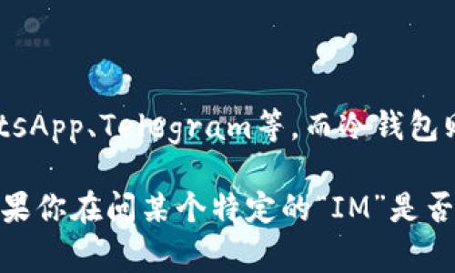 IM（Instant Messaging，即时通讯）通常指的是用于实时交流的应用程序，比如微信、WhatsApp、Telegram等。而冷钱包则是用于存储加密货币的安全工具，通常是离线的，旨在保护用户的数字资产免受黑客攻击。

IM 和冷钱包是不同的概念，IM 主要用于沟通交流，而冷钱包是用于安全存储加密货币。如果你在问某个特定的“IM”是否是冷钱包，可能需要提供更具体的信息来确认。