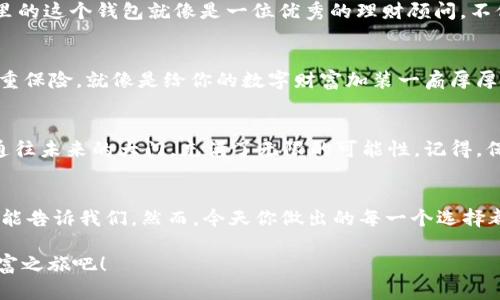   “像打开一扇通往数字财富的大门：imToken钱包的创建指南” / 
 guanjianci imToken, 创建新钱包, 数字资产, 加密货币 /guanjianci 

一、引言：为什么选择imToken钱包？
在这个数字货币蓬勃发展的时代，拥有一个安全、便捷的钱包就像是拥有一把通往财富的大门钥匙。而imToken便是这样的一把钥匙。它不仅支持多种主流的加密货币，还具备安全性与用户友好的优势。想象一下，你手里握着一个可以自由穿梭于各种数字资产之间的魔法门，这可比普通的钱包有趣多了！

二、准备工作：下载imToken
首先，你需要做的就是在手机应用商店下载imToken。无论你是iOS用户还是Android用户，都能轻松找到它。下载之前，不妨先搜索一下：“imToken钱包评价”来了解一下这个钱包到底值不值得你迈出这一步。想想，谁还没点小烦恼呢？安全性、方便性、功能强大，是不是让你心动了？

三、创建新钱包：开启数字之旅
下载完毕后，打开imToken，你会看到一个友好的界面，仿佛是在说：“欢迎，你的数字财富之旅即将开始！”接下来，选择“创建钱包”选项。此时，你要准备好记录好你的助记词，想象一下，这就像是在开启一个神秘的宝藏地图。没有它，你可能就无法找到通往数字财富的那扇门了。

四、设置密码：锁住你的宝藏
在设置密码时，要确保密码强度足够高。想想，你的密码就像是一道安全门，只有最强的门锁才能抵御可能的窃贼。这里有个小秘诀：尽量选用大小写字母、数字和特殊符号的组合，确保密码不容易被猜到，这样你就可以安心地睡个好觉了！

五、助记词的重要性
想象一下，如果把助记词比作银河系中的星星，每颗星星都是你资产的保镖。认真记录下你的助记词，并把它保存在安全的地方，比如说，千万别把它塞在沙发缝里，哈哈！还有，绝不要与他人分享，除了你之外，谁也不能触碰这颗星星的秘密。

六、钱包成功创建：你的财富之门已打开
当你完成了所有的步骤后，恭喜你！你的imToken钱包已经成功创建。此刻，你可以开始向它存入各种数字资产，简直就像是担任起了“数字资产管理员”的角色。你可能会超感兴奋，心里想着：“未来的我一定会感谢现在努力的我！”

七、了解钱包功能：一站式金融服务
imToken不仅仅是一个简单的钱包，还拥有丰富的功能。你可以通过它进行资产管理，还能进行交易、转账等操作。想象一下，你手里的这个钱包就像是一位优秀的理财顾问，不仅能存钱，甚至还能帮你赚钱！而且，imToken还支持 DApp 访问，玩转去中心化应用，简直不要太爽！

八、如何安全使用imToken钱包
在享受数字资产带来的乐趣时，安全始终是第一位的。为此，可以为你的手机开启指纹或者面部识别，给你的imToken钱包再加一重保险。就像是给你的数字财富加装一扇厚厚的安全门，无论外面的世界如何复杂，它始终稳如泰山。

九、总结：财富之门任你开启
通过以上步骤，你已经成功创建了自己的imToken钱包并向数字资产的世界迈出了坚实的一步。此时此刻，你就像是打开了一扇通往未来的大门，充满了无限的可能性。记得，保持安全使用习惯，定期检查你的资产，就像小心翼翼地看护自己的小花园，让它在阳光雨露中茁壮成长。

十、后语：未来的无限可能
在这个迅速变化的数字时代，imToken钱包不仅是你的资产守护者，更是通向未来的桥梁。未来将会发生怎样的故事呢？只有时间能告诉我们。然而，今天你做出的每一个选择都会影响到明天的你。希望你能在这条数字之路上越走越远，收获更多的惊喜与财富！ 

通过以上步骤和详细的解析，相信你已经对如何创建imToken钱包有了充分的了解。现在，带上这把“钥匙”，开启属于你的数字财富之旅吧！