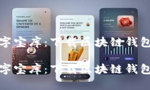 可具象化数字宝库：下载区块链钱包的远征之旅

可具象化数字宝库：下载区块链钱包的远征之旅