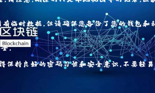 要删除imToken钱包里的转账记录，您可以按照以下步骤进行操作。请注意，imToken钱包本身并不允许用户直接删除转账记录，因为区块链技术的特性决定了所有交易都是不可更改和不可删除的。但是，您可以删除本地的交易历史记录，这样可以使您的界面更简洁。

以下是一些可能的步骤：

1. **打开imToken应用**  
首先，确保您已经打开并登录到imToken钱包应用。

2. **进入转账记录页面**  
在主界面，找到并点击“钱包”选项。进入后，选择您想要查看记录的钱包地址，查找“交易记录”或“转账记录”选项。

3. **删除本地记录**  
通常在交易记录页面，您会看到所有的转账记录。如果应用程序支持，可以长按某一记录或滑动以查看删除按键。请注意，删除的只是本地视图中的记录，区块链上的记录依然存在。

4. **清理缓存（可选）**  
如果您想彻底清理应用的数据，可以从手机的设置中找到imToken应用，选择清除缓存。这将删除应用存储的所有临时数据，但请确保您备份了您的钱包和私钥，因为这可能会导致您丢失部分设置。

5. **注意隐私保护**  
如果您担心隐私问题，建议定期接入安全措施（如使用头脑清晰的密码和启用双重认证），确保您的钱包信息安全。

虽然无法真正“删除”区块链上的转账记录，但通过清理本地历史，您可以在一定程度上保护您的隐私。因此，记得保持良好的密码习惯和安全意识，不要轻易共享个人信息。

希望以上内容能够帮助到你！如果您有其他关于imToken钱包和加密货币的问题，欢迎继续提问。