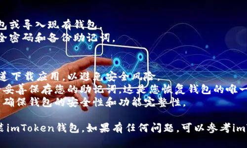 在这里，我可以为您提供一些关于下载imToken钱包的指导和步骤。您可以按照以下步骤进行操作：

### 如何下载imToken钱包

#### 第一步：选择您的设备
imToken钱包支持iOS和Android平台。您需要根据自己的设备来选择合适的下载方式。

#### 第二步：访问应用商店
- **对于iOS用户**：
  - 打开您的 iPhone 或 iPad 上的 App Store。
  - 在搜索框中输入“imToken”并进行搜索。
- **对于Android用户**：
  - 打开 Google Play 商店。
  - 在搜索框中输入“imToken”并进行搜索。

#### 第三步：下载应用
- 在搜索结果中找到imToken钱包的官方应用，通常显示为“imToken”或“imToken钱包”。
- 点击“获取”或“下载”按钮开始下载。

#### 第四步：安装应用
- 下载完成后，应用会自动安装到您的设备上。
- 您可以在主屏幕上找到imToken的图标，点击打开。

#### 第五步：创建或导入钱包
- 打开应用后，您可以选择创建新的钱包或导入现有钱包。
- 按照界面提示完成设置，包括设置安全密码和备份助记词。

### 注意事项
1. **确保下载官方版本**：只从官方渠道下载应用，以避免安全风险。
2. **备份助记词**：创建钱包时，请务必妥善保存您的助记词，这是您恢复钱包的唯一方式。
3. **保持应用更新**：定期检查更新，以确保钱包的安全性和功能完整性。

通过以上步骤，您就可以顺利下载和安装imToken钱包。如果有任何问题，可以参考imToken的官方网站或联系客服获得帮助。