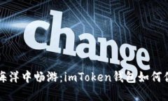 “在区块链的海洋中畅游：imToken钱包如何你的带