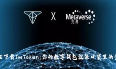 轻松下载ImToken：你的数字钱包就像口袋里的金库