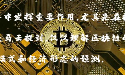 马云在区块链和数字经济领域发表了许多富有洞察力的言论。以下是一些总结性的名言和观点：

1. **“区块链是未来的技术”**：马云认为，区块链将改变未来的商业环境。它在透明度和信任度方面的优势将推动各行各业的变革。

2. **“在未来，数据将比石油更有价值”**：他强调了数据在数字经济中的重要性，以及如何利用区块链技术来保护和有效利用这些数据。

3. **“区块链使得信任可以被数字化”**：马云指出，区块链技术的去中心化特性能够建立一种新的信任机制，减少交易中的信任成本。

4. **“金融服务的未来在于区块链”**：他曾表示，区块链会在金融服务中发挥重要作用，尤其是在提升普惠金融和降低金融服务成本方面。

5. **“我们应该关注的是区块链背后的应用，而不仅仅是技术本身”**：马云提到，仅仅理解区块链的技术本身不够，更重要的是如何将其应用于实际场景，推动社会进步。

这些名言体现了马云对区块链技术的深入思考，反映了他对未来商业模式和经济形态的预测。