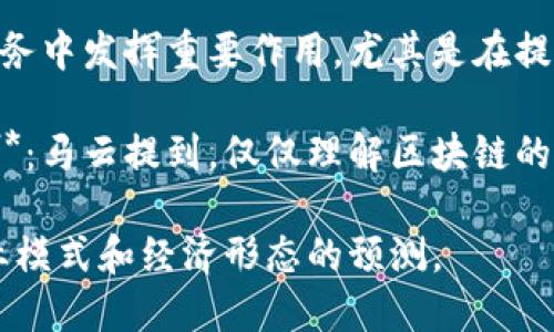 马云在区块链和数字经济领域发表了许多富有洞察力的言论。以下是一些总结性的名言和观点：

1. **“区块链是未来的技术”**：马云认为，区块链将改变未来的商业环境。它在透明度和信任度方面的优势将推动各行各业的变革。

2. **“在未来，数据将比石油更有价值”**：他强调了数据在数字经济中的重要性，以及如何利用区块链技术来保护和有效利用这些数据。

3. **“区块链使得信任可以被数字化”**：马云指出，区块链技术的去中心化特性能够建立一种新的信任机制，减少交易中的信任成本。

4. **“金融服务的未来在于区块链”**：他曾表示，区块链会在金融服务中发挥重要作用，尤其是在提升普惠金融和降低金融服务成本方面。

5. **“我们应该关注的是区块链背后的应用，而不仅仅是技术本身”**：马云提到，仅仅理解区块链的技术本身不够，更重要的是如何将其应用于实际场景，推动社会进步。

这些名言体现了马云对区块链技术的深入思考，反映了他对未来商业模式和经济形态的预测。