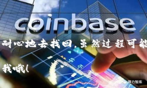 如果您忘记了imToken钱包的密码或密语，您可以尝试以下步骤来恢复访问您的钱包。不过请注意，确保您有钱包的备份信息，比如助记词或私钥才能进行恢复。

### 找回 imToken 密码的方法

1. 使用助记词恢复钱包
助记词是您钱包的“钥匙”，它包含了访问您钱包的所有信息。如果您依然保存着助记词，可以通过以下步骤恢复您的钱包：
ul
    li打开 imToken 应用。/li
    li在登录页面选择“导入钱包”。/li
    li选择“助记词”，并输入您的助记词。/li
    li完成后，您就能重新访问您的钱包了。/li
/ul

2. 使用私钥导入钱包
如果您有钱包的私钥，也可以通过私钥来恢复钱包。
ul
    li首先在 imToken 的登录页面选择“导入钱包”。/li
    li选择“私钥”，然后输入您的私钥。/li
    li完成后，同样能够成功访问您的钱包。/li
/ul

3. 其他恢复方式
如果您没有助记词和私钥，找回钱包的可能性就比较小了。在这种情况下，可以考虑以下方式：
ul
    li查看您是否有备份的文件或记录，其中可能包含您的助记词或私钥。/li
    li联系 imToken 客服，咨询他们是否有其他恢复方案。/li
/ul

预防措施
找回密码和密语不仅需要耐心，也需要您平时的细心。为了避免今后再次遇到这种情况，建议您采取以下预防措施：
ul
    li定期备份助记词，并将其保存在安全、离线的地方。/li
    li设置一个既安全又容易记住的密码。/li
    li避免使用相同的密码在多个网站和服务上。/li
/ul

轻松小结
忘记密码或密语对我们来说常常是一个小烦恼，就像一条小狗跑掉了一样，我们需要耐心地去找回。虽然过程可能会让人抓狂，但只要按步骤操作，您就能找到自己的“狗狗”——也就是说，您的钱包！

希望这些信息对您有所帮助！如果您还有其他问题或需要进一步的指导，随时可以问我哦！