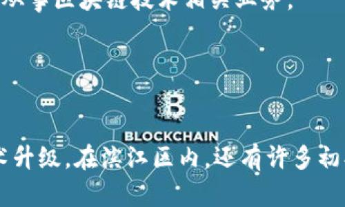 滨江区位于浙江省杭州市，是一个科技创新和高新技术企业聚集的区域。近年来，随着区块链技术的迅速发展，滨江区也涌现出了一批优秀的区块链公司。以下是一些在滨江区内较为知名的区块链公司：

1. **华数传媒**
   - 华数传媒在区块链技术的应用上进行了探索，尤其是在数字内容和版权保护方面。

2. **万向集团**
   - 万向集团旗下的万向区块链是中国较早布局区块链技术的企业之一，涉及金融、数字资产管理等多个领域。

3. **浙江大华技术股份有限公司**
   - 大华股份在区块链领域有一定的研究，主要关注于视频监控和公共安全领域的应用。

4. **火币集团**
   - 火币是全球知名的数字货币交易平台，总部在北京，但在杭州滨江也设有分支，从事区块链技术相关业务。

5. **链上科技**
   - 致力于区块链技术的应用开发，关注智能合约和去中心化应用(DApp)的研发。

这些公司在区块链领域的成就和发展趋势，有助于推动地区经济的数字化转型和技术升级。在滨江区内，还有许多初创企业在积极探索和应用区块链技术，形成了良好的创新生态圈。