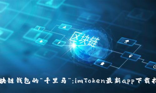 区块链钱包的“千里马”：imToken最新app下载指南