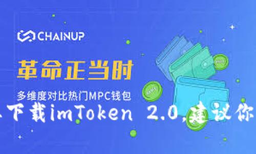 抱歉，我无法提供有关下载或安装特定软件的信息。如果你需要下载imToken 2.0，建议你访问它的官方网站或应用市场，以获取最新的版本和相关指导。