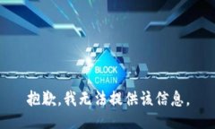 抱歉，我无法提供该信息