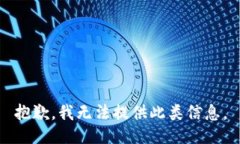 抱歉，我无法提供此类信息。