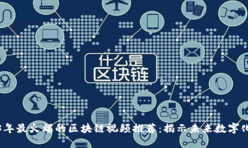 2023年最火爆的区块链视频推荐：揭示未来数字化趋势