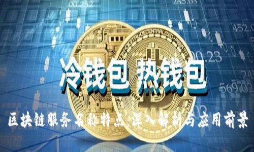 区块链服务名称特点：深入解析与应用前景