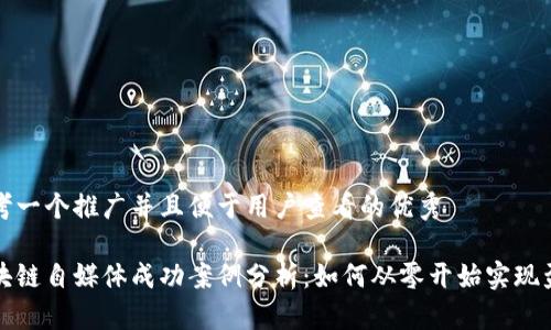 思考一个推广并且便于用户查看的优秀

区块链自媒体成功案例分析：如何从零开始实现盈利