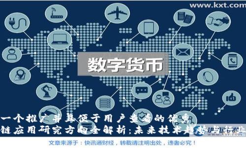 思考一个推广并且便于用户查看的优秀
区块链应用研究方向全解析:未来技术趋势与行业机会