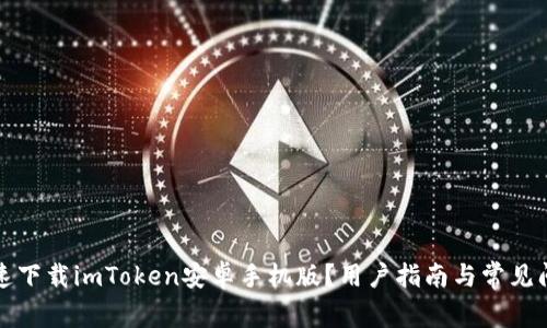 如何快速下载imToken安卓手机版？用户指南与常见问题解答