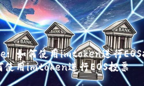 Title: 如何使用imtoken进行EOS投票
如何使用imtoken进行EOS投票