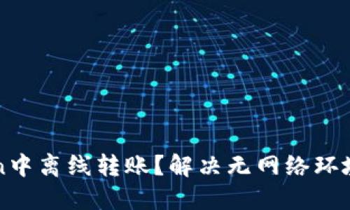 如何在imToken中离线转账？解决无网络环境中的转账难题