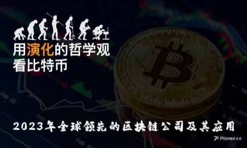 2023年全球领先的区块链公司及其应用